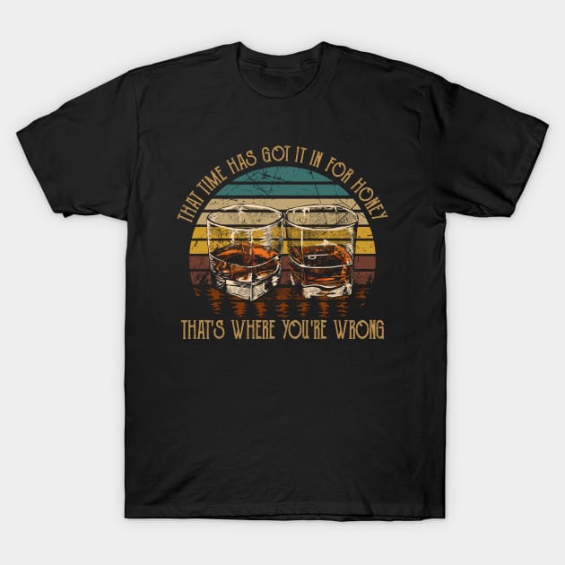 That Time Has Got It In For Honey That's Where You're Wrong Drink Whiskey T-Shirt by Maja Wronska